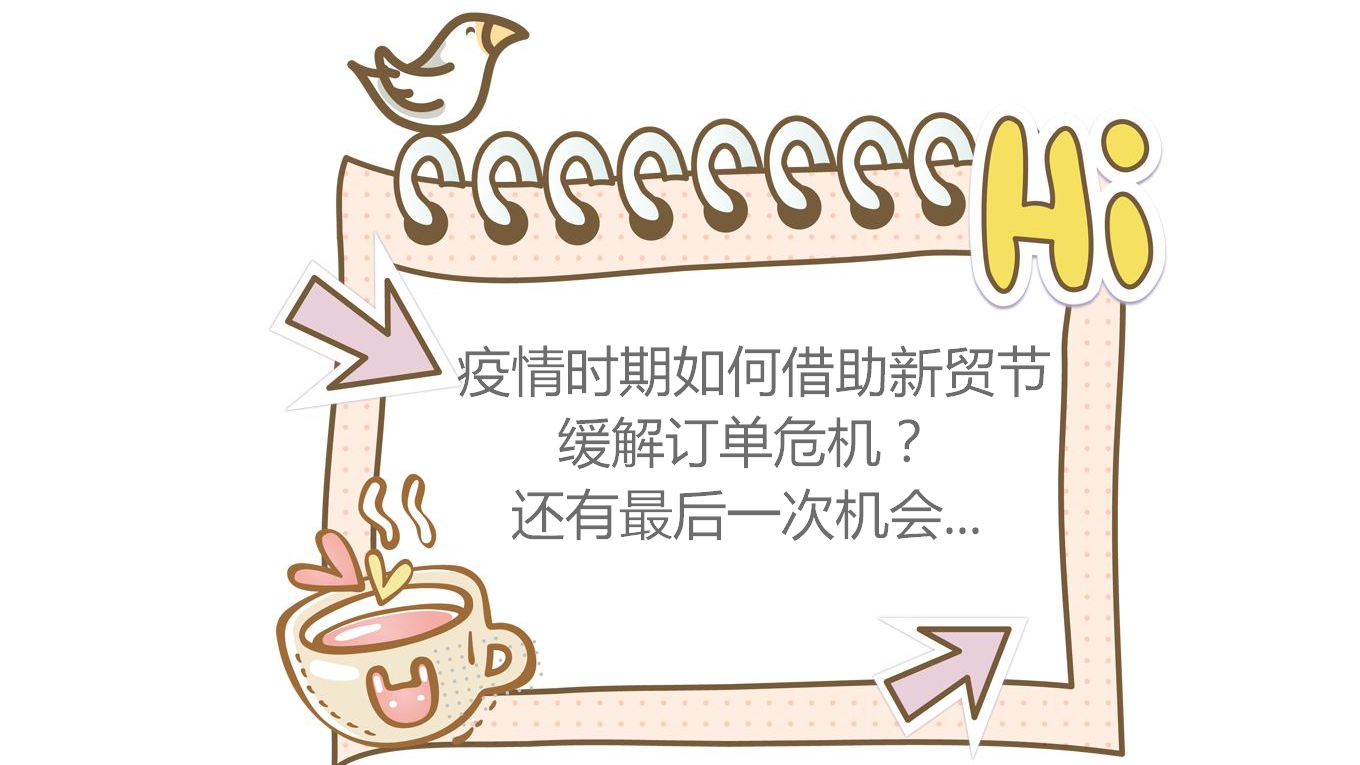  疫情时期 | 如何借助新贸节，缓解订单危机？还有最后一次机会...